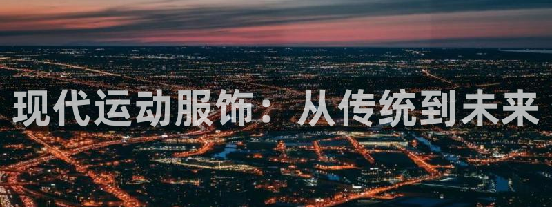 MK体育官网下载招商电话号码是多少：现代运动服饰：从