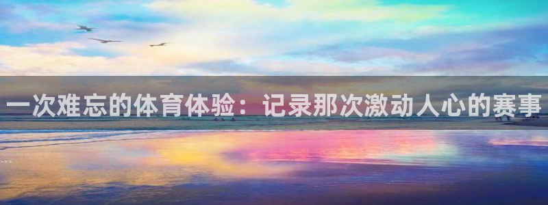 MK体育官网下载官方客服电话：一次难忘的体育体验：记