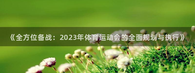 MK体育官网下载招商电话地址是多少：《全方位备战：2023年