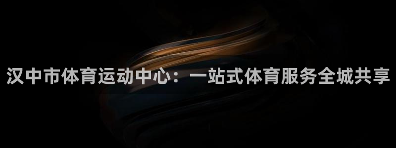 MK体育官网下载开户：汉中市体育运动中心：一站式体育服务全城