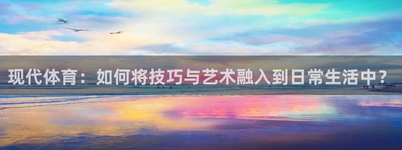 MK体育官网下载联系电话：现代体育：如何将技巧与艺术融入到日