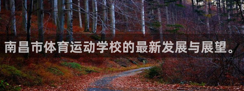 MK体育官网下载娱乐：南昌市体育运动学校的最新发展与展望。