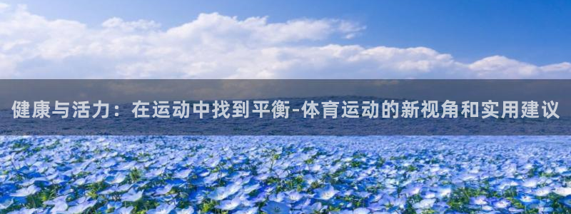 MK体育官方正版app娱乐首页官网下载：健康与活力：在运动中