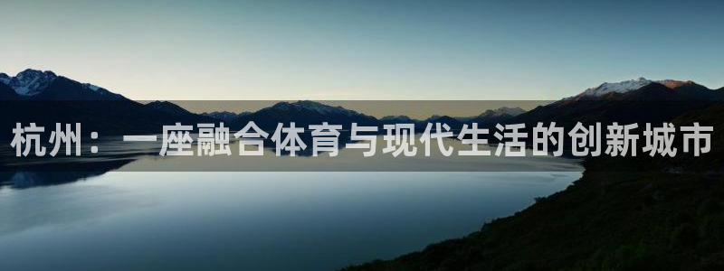 MK体育官网下载招商电话地址查询：杭州：一座融合体育与现代生