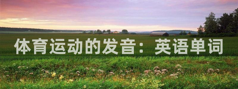 MK体育官网下载招商电话是多少号码：体育运动的发音：英语单词