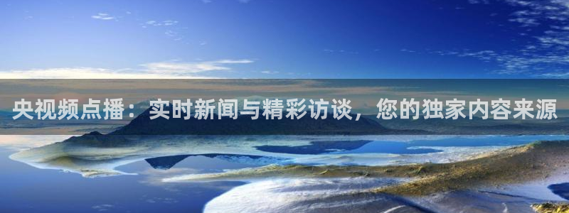 833体育免费直播：央视频点播：实时新闻与精彩访谈，您的独家内容来源