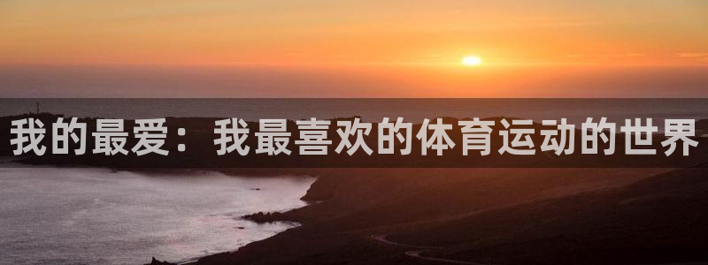 mk体育在线官网首页：我的最爱：我最喜欢的体育运动的世界