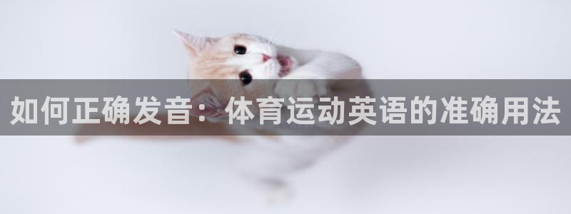 mk体育是黑台子吗是真的吗：如何正确发音：体育运动英语的准确