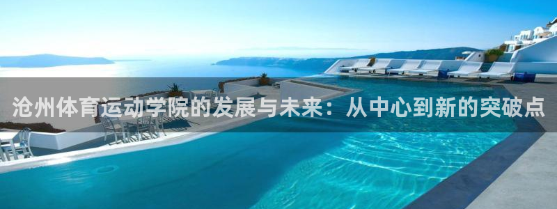  mk体育买的鞋是真的吗知乎：沧州体育运动学院的发展与未来：从