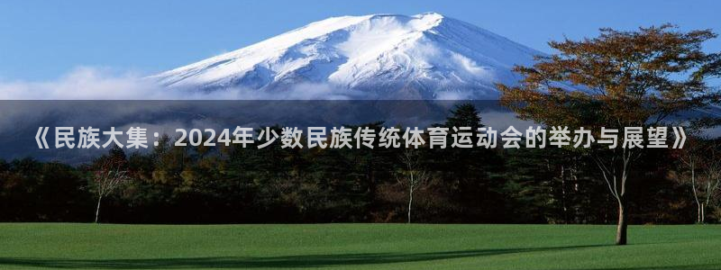 mk体育官网入口：《民族大集：2024年少数民族传统体育运动