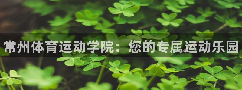  mk体育平台网页版入口：常州体育运动学院：您的专属运动乐园