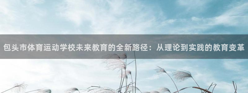 mk体育app官网下载入口：包头市体育运动学校未来教育的全新
