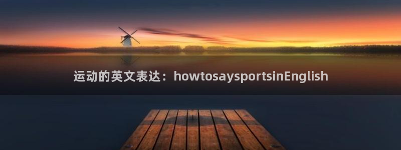 mk体育集团：运动的英文表达：howtosaysportsi