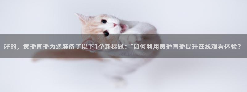 833直播免费体育直播下载：好的，黄播直播为您准备了以下1个新标题：\