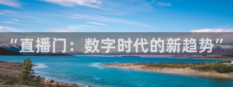 球帝833直播入口：“直播门：数字时代的新趋势”