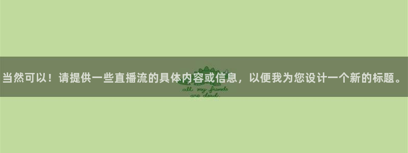 833免费看球直播：当然可以！请提供一些直播流的具体内容或信息，以便我为您设计一个新的标题。