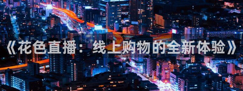 833直播体育免费观看：《花色直播：线上购物的全新体验》