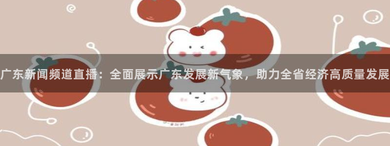 833足球比赛直播免费观看：广东新闻频道直播：全面展示广东发展新气象，助力全省经济高质量发展