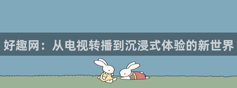 足球比赛直播间833：好趣网：从电视转播到沉浸式体验的新世界
