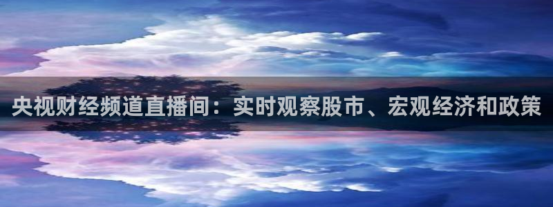 833nba直播免费高清直播：央视财经频道直播间：实时观察股市、宏观经济和政策