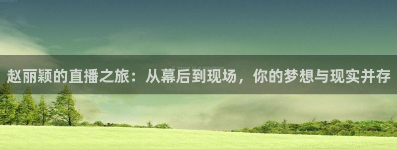 833比赛直播观看：赵丽颖的直播之旅：从幕后到现场，你的梦想与现实并存