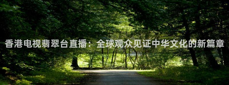 833直播足球比赛在线观看下载：香港电视翡翠台直播：全球观众见证中华文化的新篇章